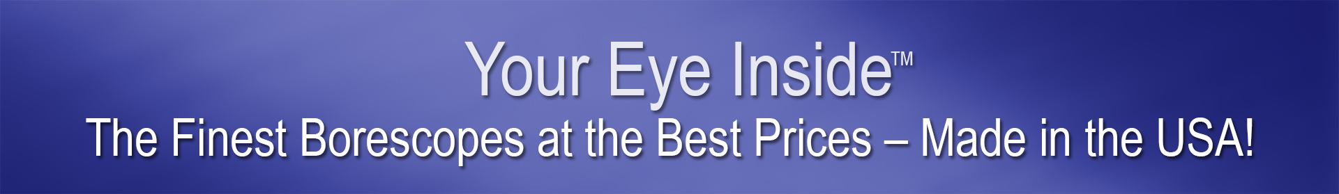 Your Eye Inside - The finest borescopes at the best prices - made in the USA
